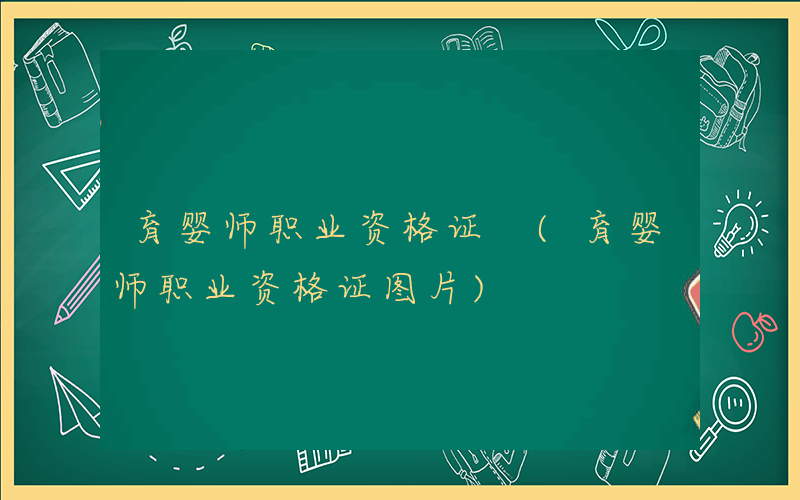 育婴师职业资格证 (育婴师职业资格证图片)